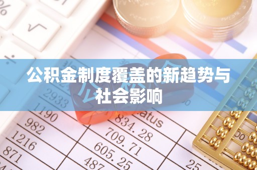 松潘公积金制度覆盖的新趋势与社会影响