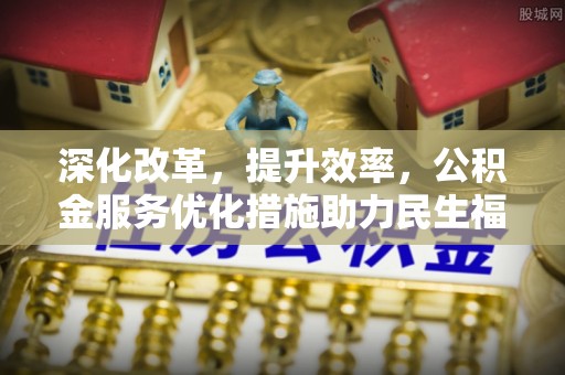 松潘深化改革，提升效率，公积金服务优化措施助力民生福祉