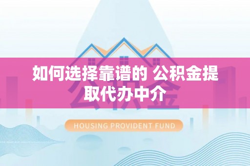 松潘如何选择靠谱的 公积金提取代办中介