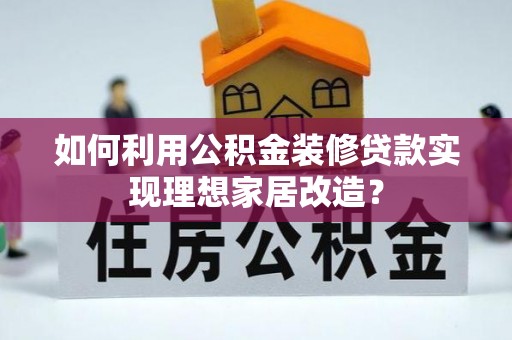 松潘如何利用公积金装修贷款实现理想家居改造？