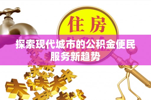 松潘探索现代城市的公积金便民服务新趋势