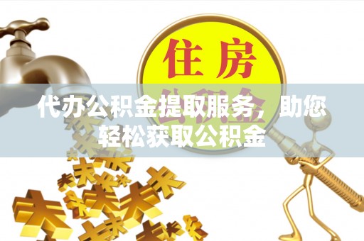 松潘代办公积金提取服务，助您轻松获取公积金