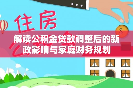 松潘解读公积金贷款调整后的新政影响与家庭财务规划