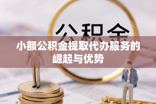 松潘小额公积金提取代办服务的崛起与优势