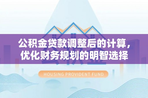 松潘公积金贷款调整后的计算，优化财务规划的明智选择
