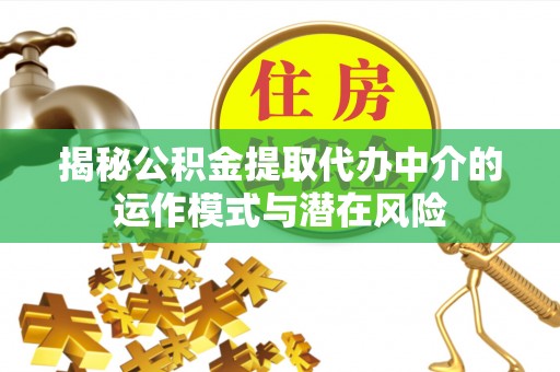 松潘揭秘公积金提取代办中介的运作模式与潜在风险