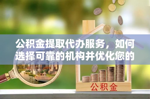 松潘公积金提取代办服务，如何选择可靠的机构并优化您的财务规划