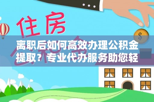 松潘离职后如何高效办理公积金提取？专业代办服务助您轻松搞定