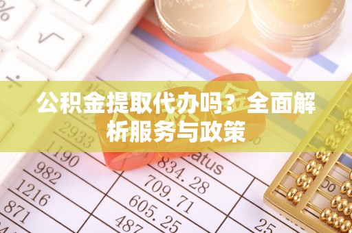 松潘公积金提取代办吗？全面解析服务与政策