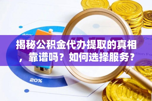 松潘揭秘公积金代办提取的真相，靠谱吗？如何选择服务？