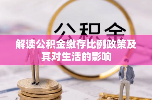 松潘解读公积金缴存比例政策及其对生活的影响