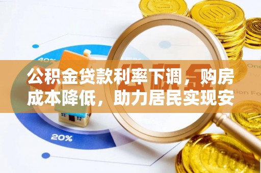 松潘公积金贷款利率下调，购房成本降低，助力居民实现安居梦想