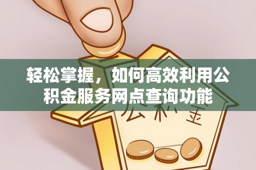 松潘轻松掌握，如何高效利用公积金服务网点查询功能