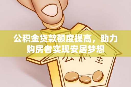 松潘公积金贷款额度提高，助力购房者实现安居梦想