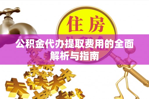 松潘公积金代办提取费用的全面解析与指南