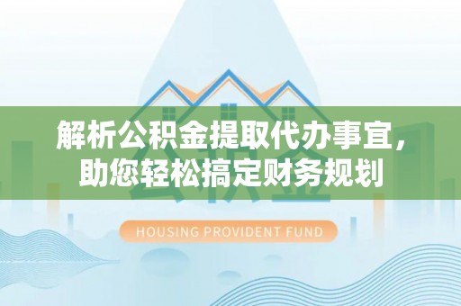 松潘解析公积金提取代办事宜，助您轻松搞定财务规划
