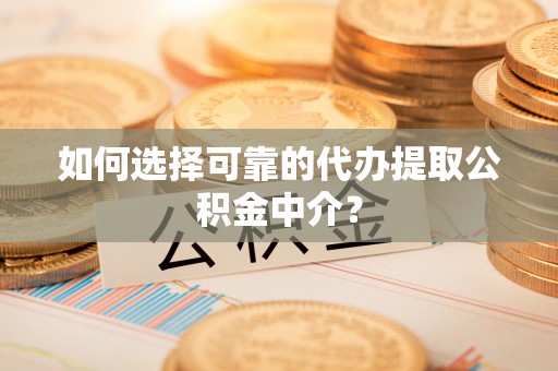 松潘如何选择可靠的代办提取公积金中介？