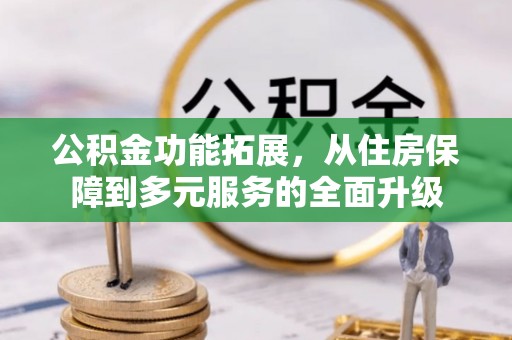 松潘公积金功能拓展，从住房保障到多元服务的全面升级