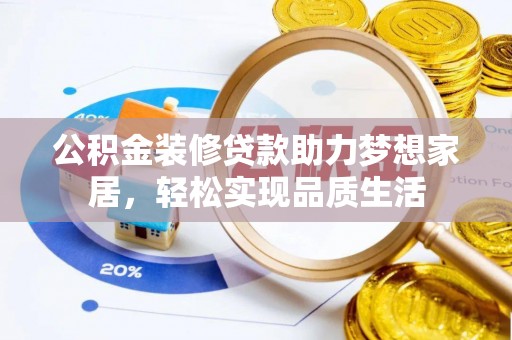 松潘公积金装修贷款助力梦想家居，轻松实现品质生活