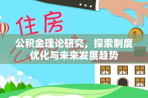 松潘公积金理论研究，探索制度优化与未来发展趋势