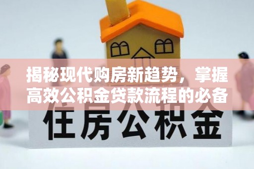 松潘揭秘现代购房新趋势，掌握高效公积金贷款流程的必备指南