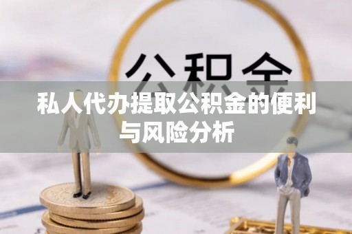 松潘私人代办提取公积金的便利与风险分析