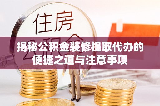 松潘揭秘公积金装修提取代办的便捷之道与注意事项