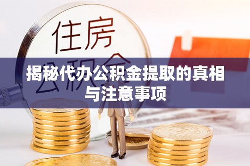 松潘揭秘代办公积金提取的真相与注意事项