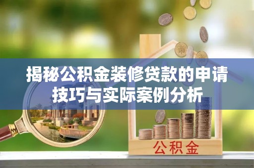 松潘揭秘公积金装修贷款的申请技巧与实际案例分析