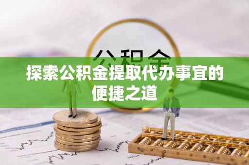 松潘探索公积金提取代办事宜的便捷之道