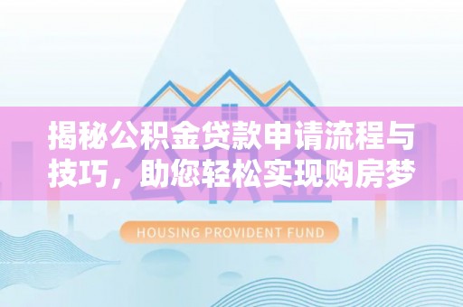 松潘揭秘公积金贷款申请流程与技巧，助您轻松实现购房梦想