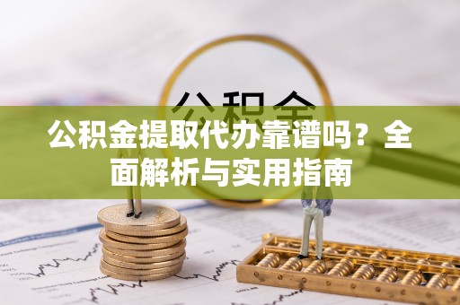 松潘公积金提取代办靠谱吗？全面解析与实用指南