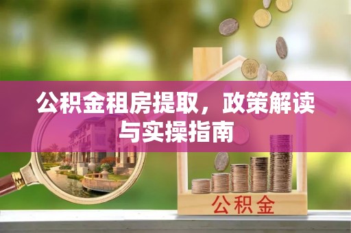 松潘公积金租房提取，政策解读与实操指南